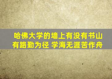 哈佛大学的墙上有没有书山有路勤为径 学海无涯苦作舟